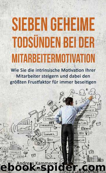 Sieben geheime Todsünden bei der Mitarbeitermotivation: Wie Sie die intrinsische Motivation Ihrer Mitarbeiter steigern und dabei den größten Frustfaktor für immer beseitigen (German Edition) by Kammerer Andreas