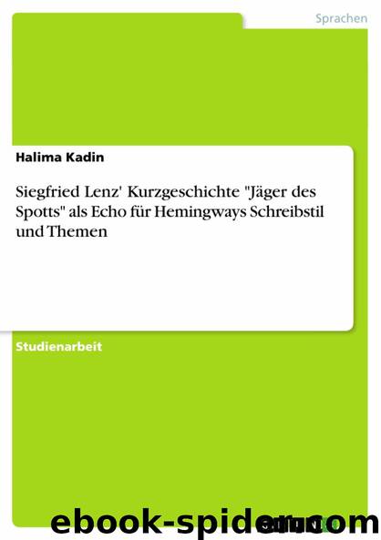 Siegfried Lenz' Kurzgeschichte "Jäger des Spotts" als Echo für Hemingways Schreibstil und Themen (German Edition) by Halima Kadin