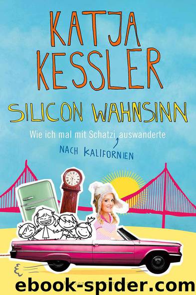 Silicon Wahnsinn: Wie ich mal mit Schatzi nach Kalifornien auswanderte by Katja Kessler