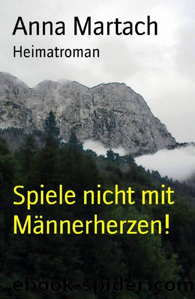 Spiele nicht mit Männerherzen!: Heimatroman (German Edition) by Anna Martach