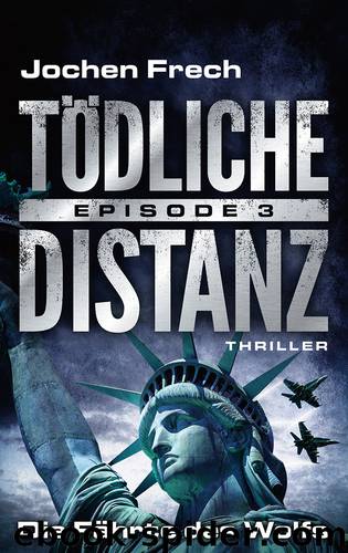 TÖDLICHE DISTANZ - Episode 3: Die Fährte des Wolfs. Thriller by Jochen Frech