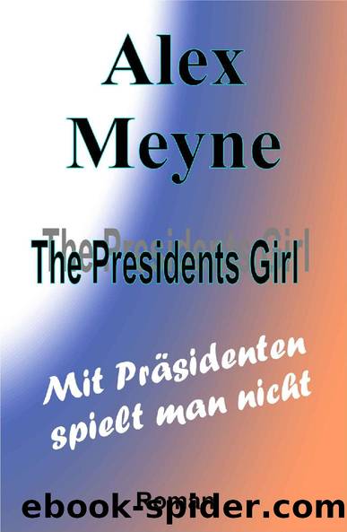 The Presidents Girl 06 - Mit Praesidenten spielt man nicht by Alex Meyne