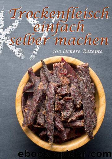 Trockenfleisch einfach selber machen: 100 leckere Rezepte (German Edition) by Boger Daniel