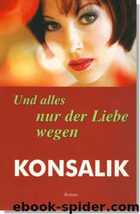 Und alles nur der Liebe wegen by Heinz G. Konsalik