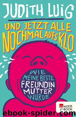 Und jetzt alle noch mal aufs Klo • Wie meine beste Freundin Mutter wurde by Judith Luig