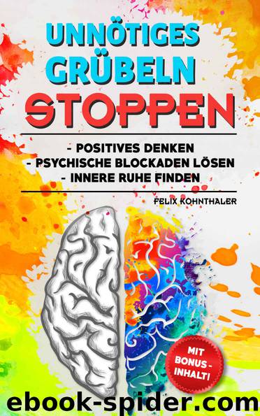 Unnötiges Grübeln stoppen: Durch positives Denken psychische Blockaden lösen und innere Ruhe finden - Bonus: 5 Techniken zur Stressbewältigung im Alltag (German Edition) by Kohnthaler Felix