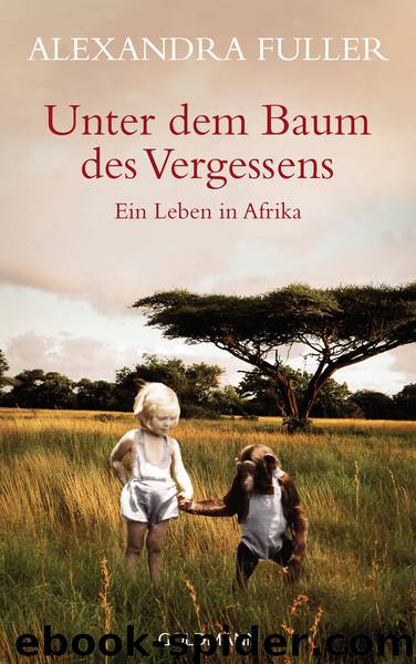 Unter dem Baum des Vergessens - Ein Leben in Afrika by Alexandra Fuller