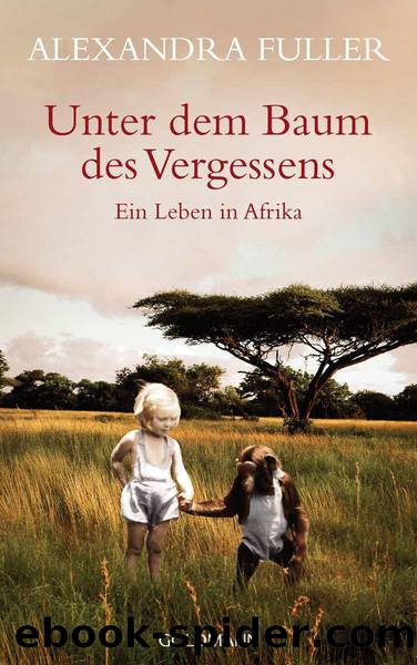 Unter dem Baum des Vergessens -: Ein Leben in Afrika (German Edition) by Alexandra Fuller