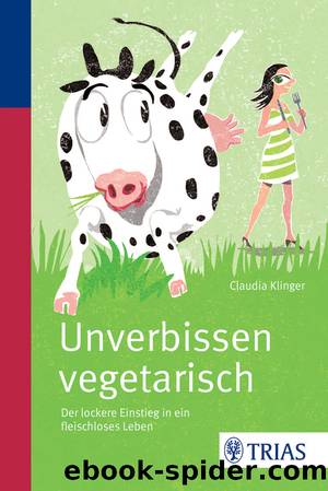 Unverbissen vegetarisch - Der lockere Einstieg in ein fleischloses Leben by Claudia Klinger