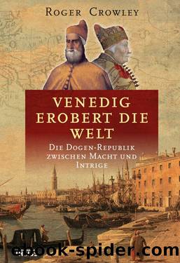 Venedig erobert die Welt Â· Die Dogen-Republik zwischen Macht und Intrige by Crowley Roger