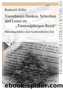 Verordnetes Denken, Schreiben und Lesen im Tausendjährigen Reich: Stimmungsbilder einer buchfeindlichen Zeit: Ein belegtes Stimmungsbild einer buchfeindlichen Zeit (German Edition) by Zeller Roderich