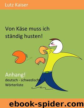 Von Käse muss ich ständig husten! - Anhang: Die deutsch-schwedische Wörterliste (German Edition) by Lutz Kaiser