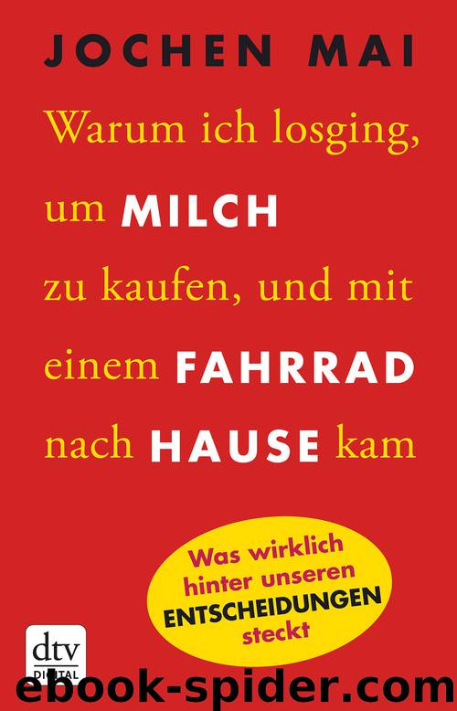 Warum ich losging, um Milch zu kaufen, und mit einem Fahrrad nach Hause kam: Was wirklich hinter unseren Entscheidungen steckt by Jochen Mai