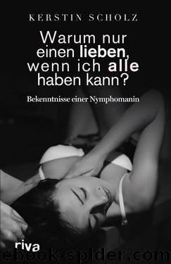 Warum nur einen lieben, wenn ich alle haben kann? Bekenntnisse einer Nymphomanin by Scholz Kerstin