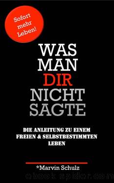 Was man Dir nicht sagte: Die Anleitung zu einem freien und selbstbestimmten Leben (German Edition) by Marvin Schulz