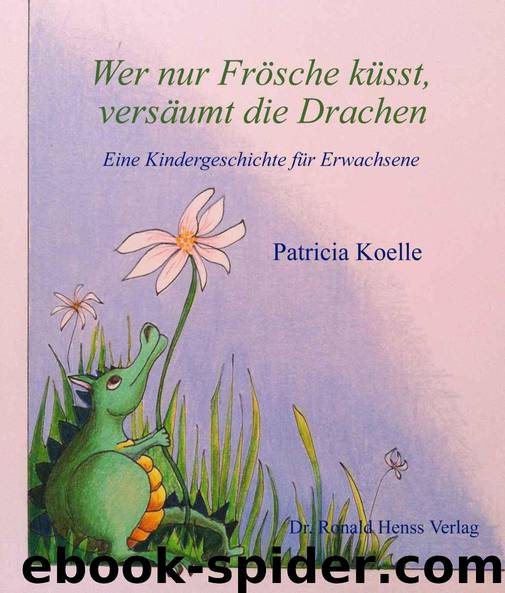 Wer nur Frösche küsst, versäumt die Drachen by Koelle Patricia