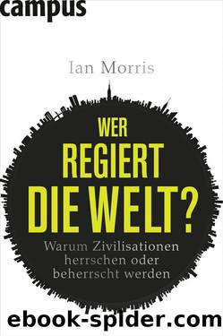 Wer regiert die Welt? â Warum Zivilisationen herrschen oder beherrscht werden by Ian Morris