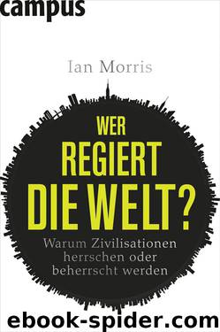 Wer regiert die Welt? – Warum Zivilisationen herrschen oder beherrscht werden by Ian Morris