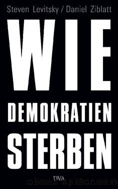 Wie Demokratien sterben: Und was wir dagegen tun können (German Edition) by Steven Levitsky & Daniel Ziblatt