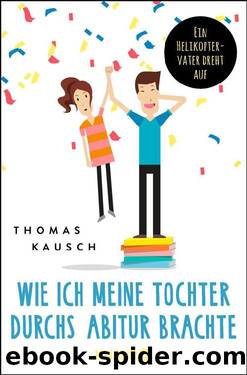 Wie ich meine Tochter durchs Abitur brachte  Ein Helikoptervater dreht auf by Thomas Kausch