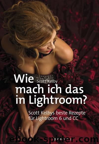 Wie mach ich das in Lightroom? Scott Kelbys beste Rezepte für Lightroom 6 und CC by Scott Kelby