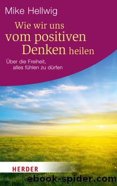 Wie wir uns vom positiven Denken heilen - über die Freiheit, alles fühlen zu dürfen by Herder