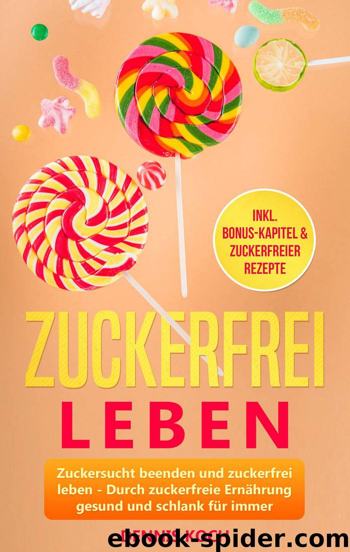 Zuckerfrei leben: Zuckersucht beenden und zuckerfrei leben. Durch zuckerfreie Ernährung gesund und schlank für immer. by Koch Dennis