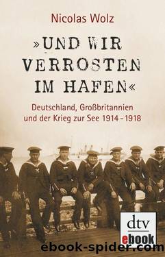 »Und wir verrosten im Hafen«: Deutschland, Großbritannien und der Krieg zur See 1914 - 1918 (German Edition) by Nicolas Wolz