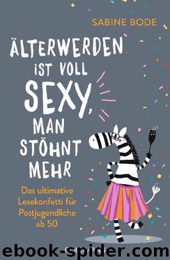 Älterwerden ist voll sexy, man stöhnt mehr: Das ultimative Lesekonfetti für Postjugendliche ab 50 by Sabine Bode