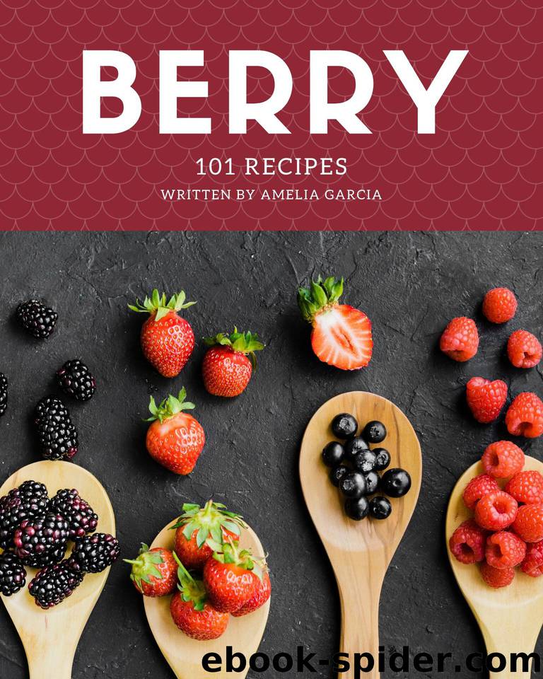 101 Berry Recipes: Making More Memories in your Kitchen with Berry Cookbook! by Garcia Amelia