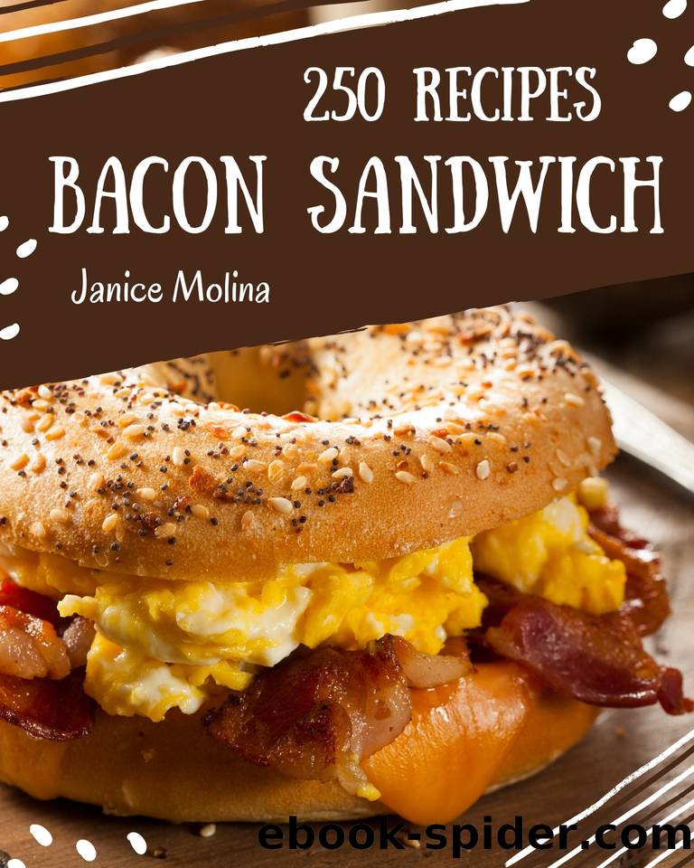 250 Bacon Sandwich Recipes: The Highest Rated Bacon Sandwich Cookbook You Should Read by Molina Janice