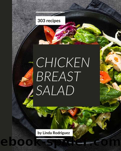 303 Chicken Breast Salad Recipes: Chicken Breast Salad Cookbook - Your Best Friend Forever by Linda Rodriguez