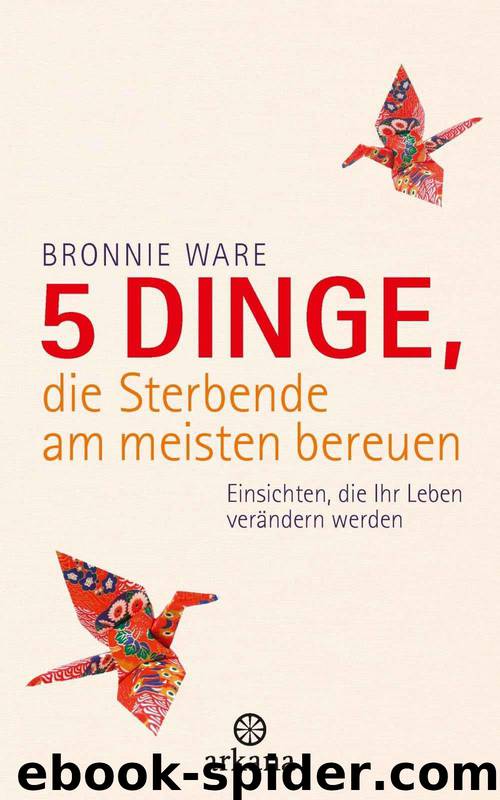 5 Dinge, die Sterbende am meisten bereuen: Einsichten, die Ihr Leben verändern werden (German Edition) by Ware Bronnie