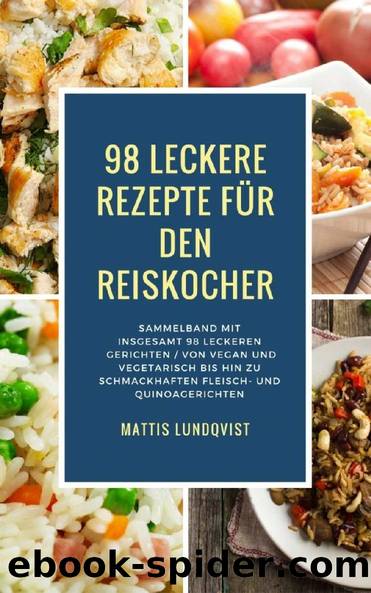 98 leckere Rezepte für den Reiskocher: Sammelband mit insgesamt 98 leckeren Gerichten: Von vegan und vegetarisch bis hin zu schmackhaften Fleisch- und Quinoagerichten (German Edition) by Mattis Lundqvist