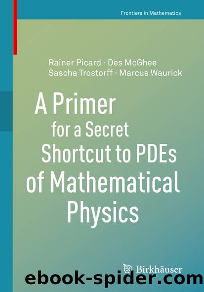 A Primer for a Secret Shortcut to PDEs of Mathematical Physics by Rainer Picard & Des McGhee & Sascha Trostorff & Marcus Waurick