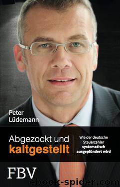 Abgezockt und kaltgestellt · Wie der deutsche Steuerzahler systematisch ausgeplündert wird by Lüdemann Peter