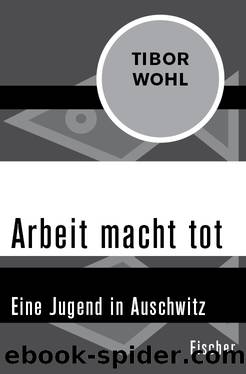 Arbeit macht tot. Eine Jugend in Auschwitz by Tibor Wohl