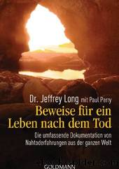 Beweise für ein Leben nach dem Tod: Die umfassende Dokumentation von Nahtoderfahrungen aus der ganzen Welt by Jeffrey Long & Paul Perry & Astrid Ogbeiwi
