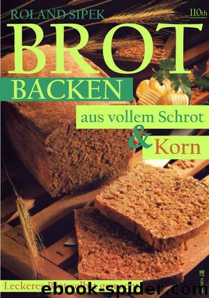 Brot backen aus vollem Schrot und Korn by Roland Sipek