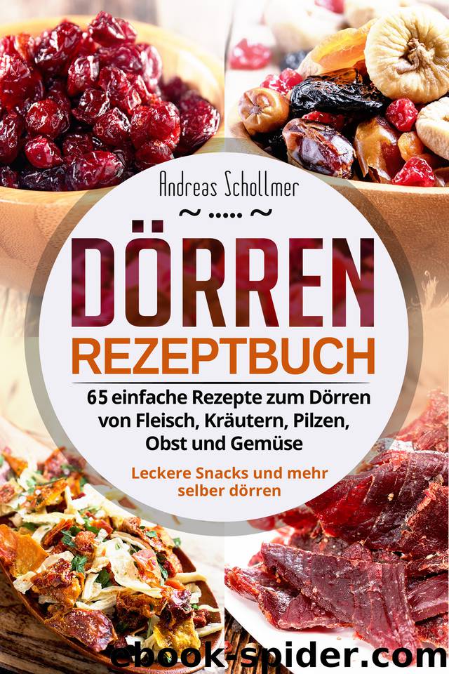 Dörren Rezeptbuch: 65 einfache Rezepte zum Dörren von Fleisch, Kräutern, Pilzen, Obst und Gemüse. Leckere Snacks und mehr selber dörren. (German Edition) by Schollmer Andreas