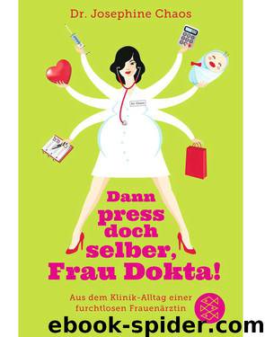 Dann press doch selber, Frau Dokta!: Aus dem Klinik-Alltag einer furchtlosen Frauenärztin (German Edition) by Chaos Dr. Josephine