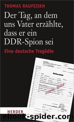 Der Tag, an dem uns Vater erzÃ¤hlte, dass er ein DDR-Spion sei.: Eine deutsche TragÃ¶die by Raufeisen Thomas