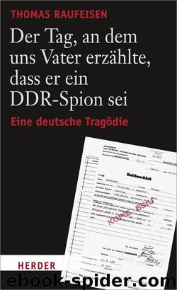 Der Tag, an dem uns Vater erzählte, dass er ein DDR-Spion sei.: Eine deutsche Tragödie by Raufeisen Thomas