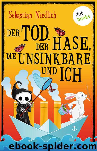 Der Tod, der Hase, die Unsinkbare und ich (German Edition) by Sebastian Niedlich