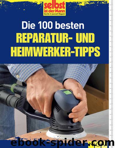 Die 100 besten Reparatur - und Heimwerker - Tipps by selbst ist der Mann