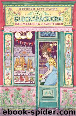 Die Glücksbäckerei – Das magische Rezeptbuch by Littlewood Kathryn