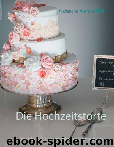 Die Hochzeitstorte: Die perfekte Anleitung für eine gelungene Hochzeitstorte und ein glückliches Ehepaar (German Edition) by Meili Natascha Alenka