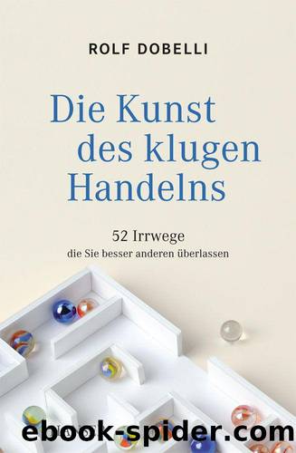 Die Kunst des klugen Handelns: 52 Irrwege, die Sie besser anderen überlassen (German Edition) by Dobelli Rolf