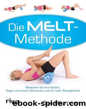 Die MELT-Methode: Massieren Sie Ihre Faszien. Gegen chronische Schmerzen und für mehr Beweglichkeit (German Edition) by Sue Hitzmann