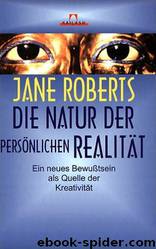 Die Natur der persönlichen Realität: ein neues Bewusstsein als Quelle der Kreativität by Jane Roberts